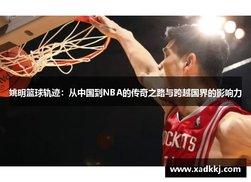 姚明篮球轨迹：从中国到NBA的传奇之路与跨越国界的影响力
