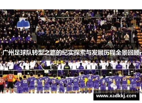 广州足球队转型之路的纪实探索与发展历程全景回顾