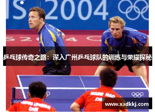 乒乓球传奇之路：深入广州乒乓球队的训练与荣耀探秘