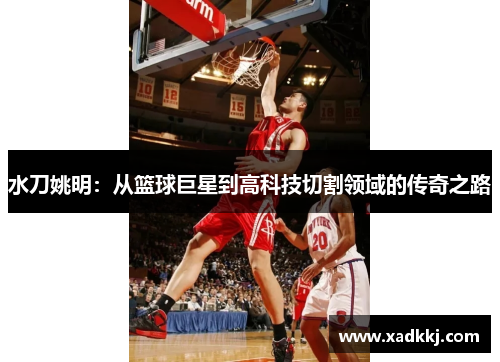 水刀姚明：从篮球巨星到高科技切割领域的传奇之路