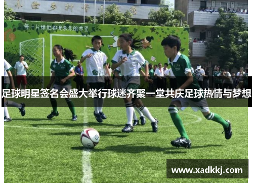 足球明星签名会盛大举行球迷齐聚一堂共庆足球热情与梦想