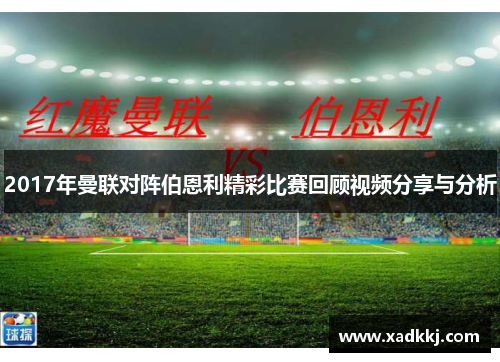 2017年曼联对阵伯恩利精彩比赛回顾视频分享与分析