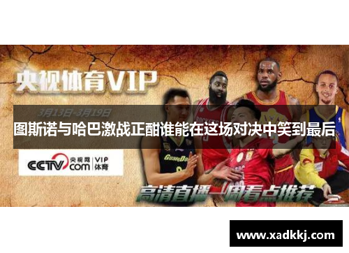 图斯诺与哈巴激战正酣谁能在这场对决中笑到最后